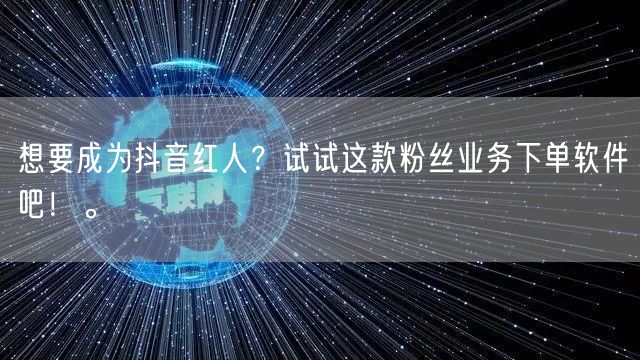 想要成为抖音红人？试试这款粉丝业务下单软件吧！。