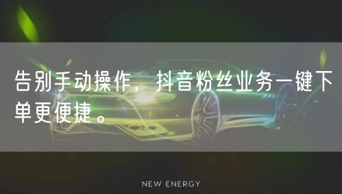 告别手动操作，抖音粉丝业务一键下单更便捷。