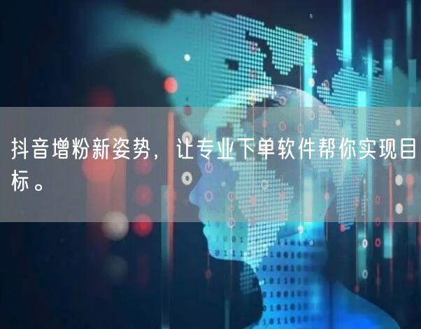 抖音增粉新姿势，让专业下单软件帮你实现目标。