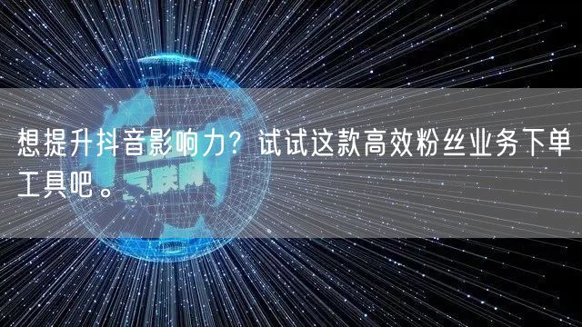 想提升抖音影响力？试试这款高效粉丝业务下单工具吧。