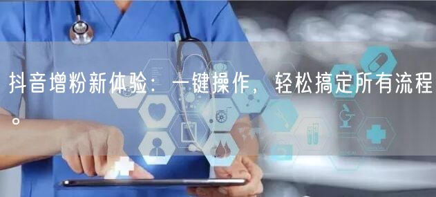 抖音增粉新体验：一键操作，轻松搞定所有流程。