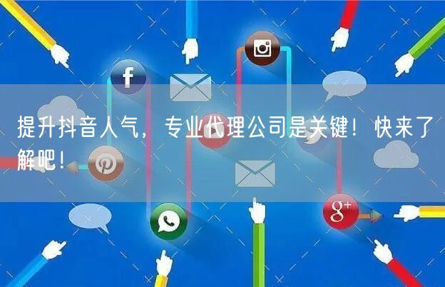 提升抖音人气，专业代理公司是关键！快来了解吧！