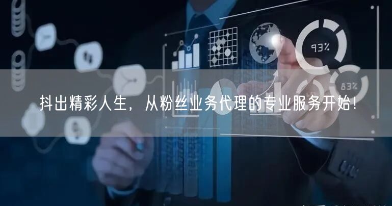 抖出精彩人生，从粉丝业务代理的专业服务开始！