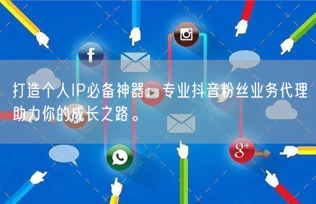 打造个人IP必备神器：专业抖音粉丝业务代理助力你的成长之路。