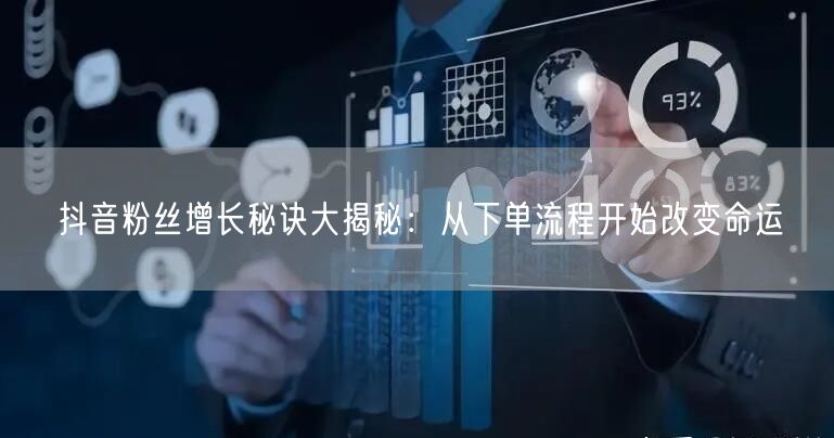 抖音粉丝增长秘诀大揭秘：从下单流程开始改变命运