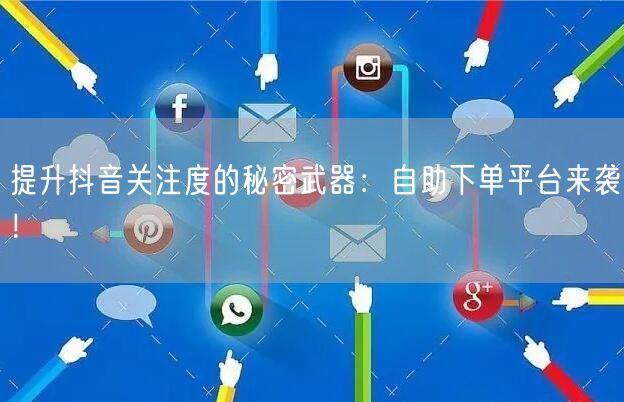 提升抖音关注度的秘密武器：自助下单平台来袭！