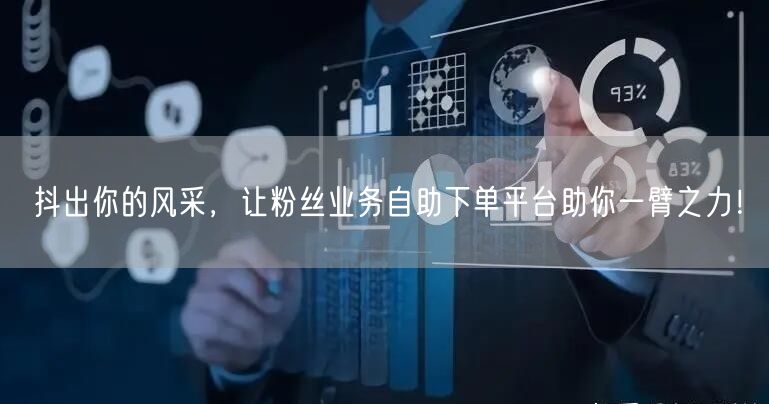 抖出你的风采，让粉丝业务自助下单平台助你一臂之力！