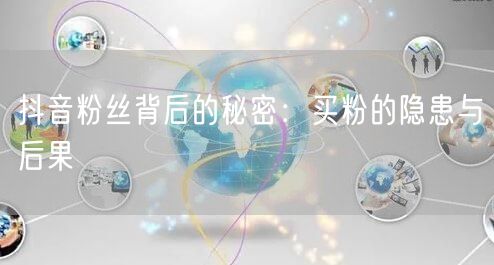 抖音粉丝背后的秘密：买粉的隐患与后果