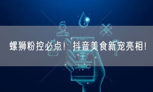 螺狮粉控必点！抖音美食新宠亮相！