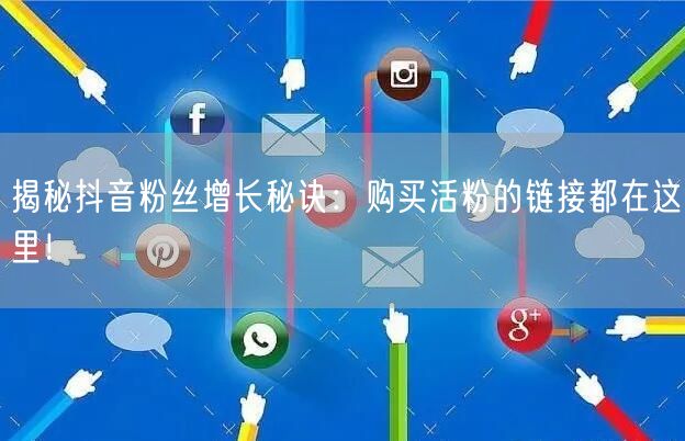 揭秘抖音粉丝增长秘诀：购买活粉的链接都在这里！