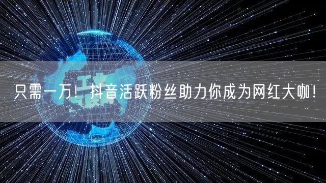 只需一万！抖音活跃粉丝助力你成为网红大咖！