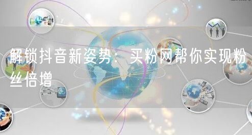 解锁抖音新姿势：买粉网帮你实现粉丝倍增