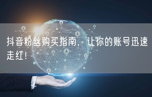 抖音粉丝购买指南，让你的账号迅速走红！