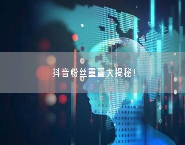 抖音粉丝重置大揭秘！