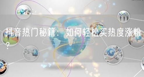 抖音热门秘籍：如何轻松买热度涨粉？