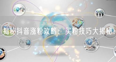 揭秘抖音涨粉攻略：买粉技巧大揭秘！