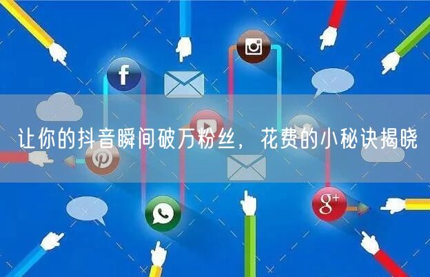 让你的抖音瞬间破万粉丝，花费的小秘诀揭晓