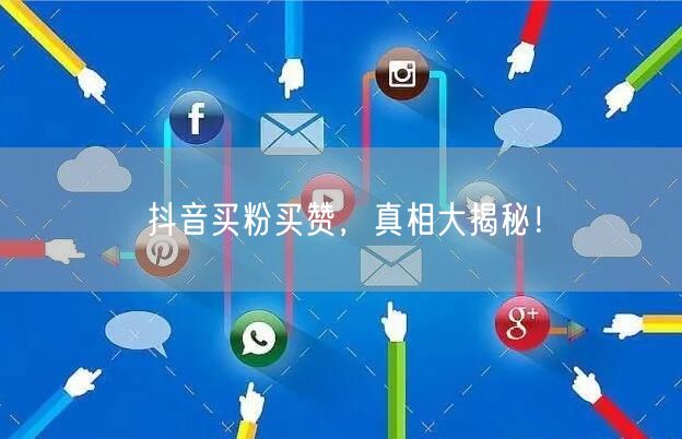 抖音买粉买赞，真相大揭秘！