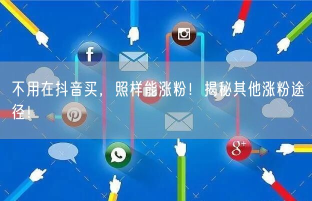 不用在抖音买，照样能涨粉！揭秘其他涨粉途径！