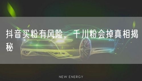 抖音买粉有风险，千川粉会掉真相揭秘