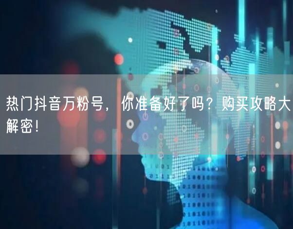 热门抖音万粉号，你准备好了吗？购买攻略大解密！