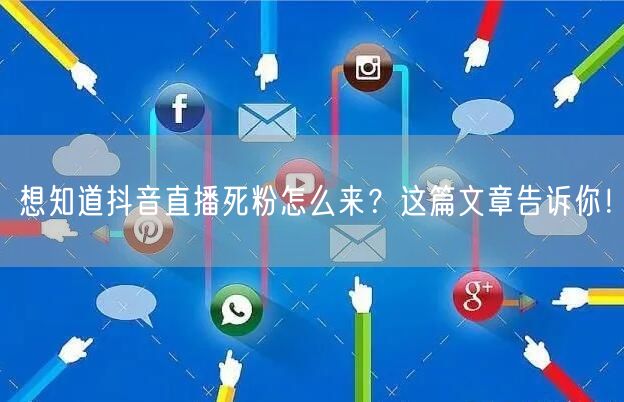想知道抖音直播死粉怎么来？这篇文章告诉你！