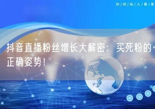 抖音直播粉丝增长大解密：买死粉的正确姿势！