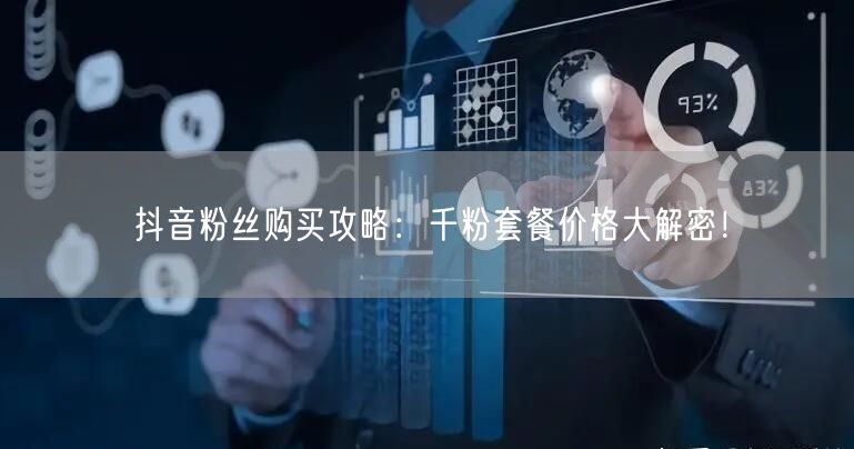 抖音粉丝购买攻略：千粉套餐价格大解密！