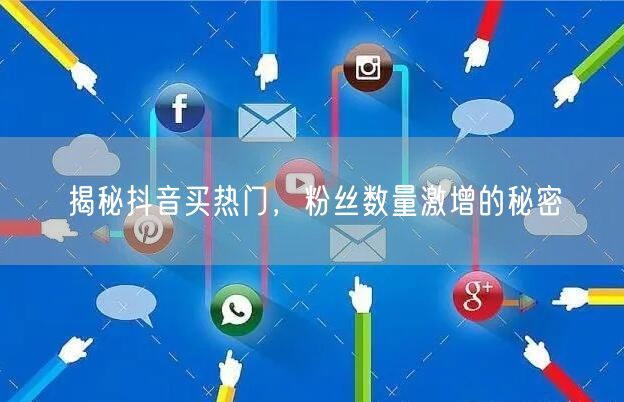 揭秘抖音买热门，粉丝数量激增的秘密