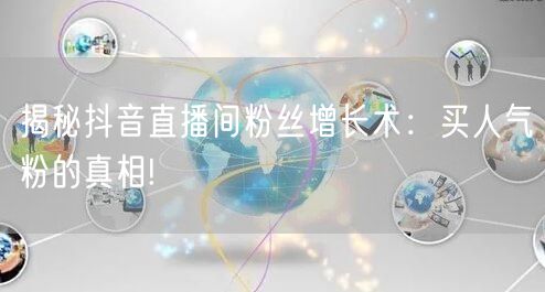 揭秘抖音直播间粉丝增长术：买人气粉的真相!