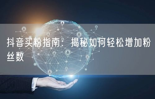 抖音买粉指南：揭秘如何轻松增加粉丝数