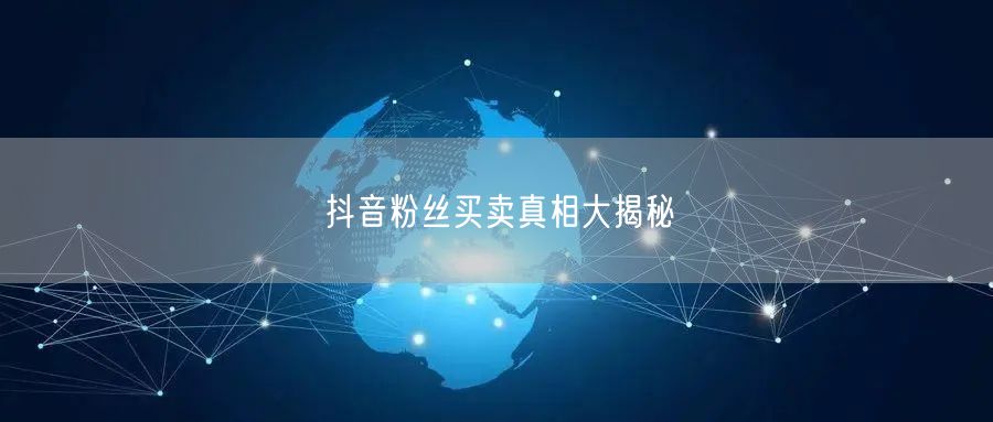 抖音粉丝买卖真相大揭秘