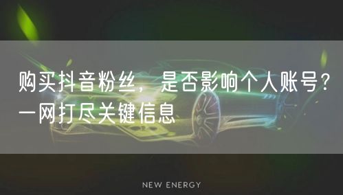 购买抖音粉丝，是否影响个人账号？一网打尽关键信息