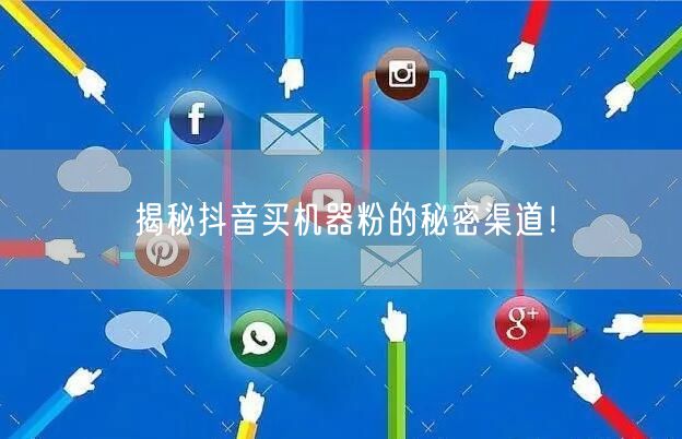 揭秘抖音买机器粉的秘密渠道！