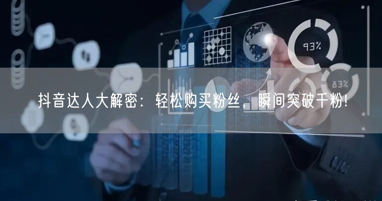 抖音达人大解密：轻松购买粉丝，瞬间突破千粉!