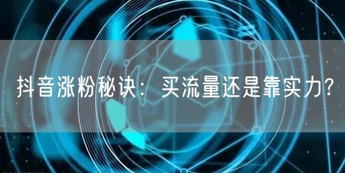 抖音涨粉秘诀：买流量还是靠实力？