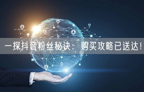 一探抖音粉丝秘诀：购买攻略已送达！