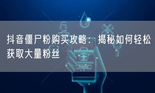 抖音僵尸粉购买攻略：揭秘如何轻松获取大量粉丝