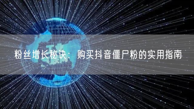 粉丝增长秘诀：购买抖音僵尸粉的实用指南