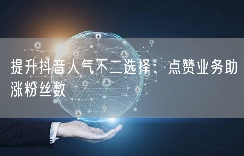 提升抖音人气不二选择：点赞业务助涨粉丝数