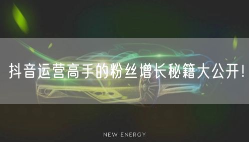 抖音运营高手的粉丝增长秘籍大公开！