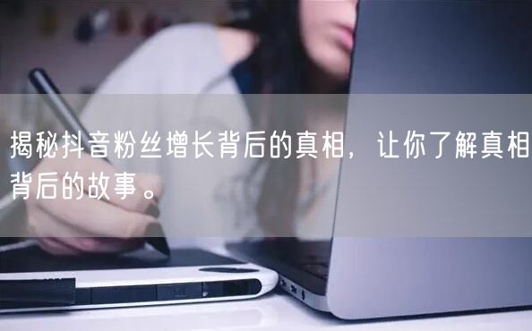 揭秘抖音粉丝增长背后的真相，让你了解真相