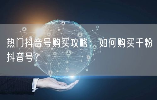 热门抖音号购买攻略：如何购买千粉抖音号？