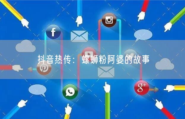 抖音热传：螺蛳粉阿婆的故事