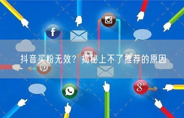 抖音买粉无效？揭秘上不了推荐的原因
