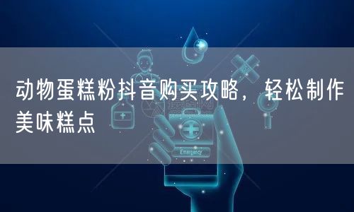 动物蛋糕粉抖音购买攻略，轻松制作美味糕点