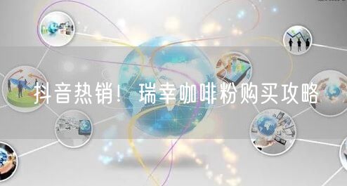 抖音热销！瑞幸咖啡粉购买攻略