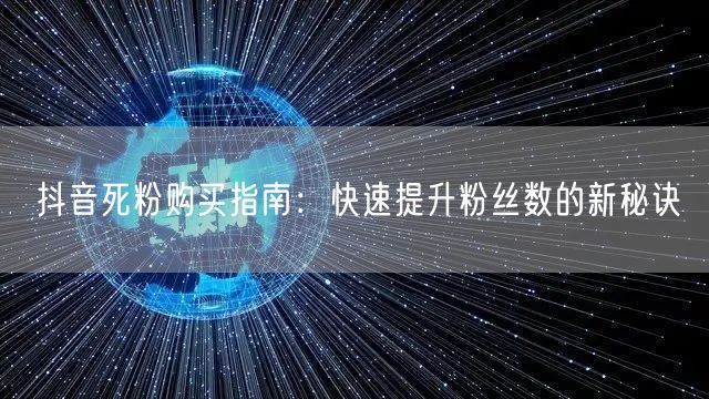 抖音死粉购买指南：快速提升粉丝数的新秘诀