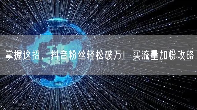 掌握这招，抖音粉丝轻松破万！买流量加粉攻略