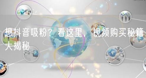 想抖音吸粉？看这里，视频购买秘籍大揭秘